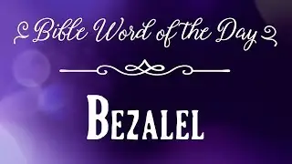 How To Pronounce Bible Names: The Bible Word of the Day - Bezalel