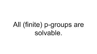 Solution: All finite p-groups are solvable.