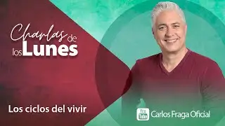 LOS CICLOS DEL VIVIR | Las Charlas de los Lunes con Carlos Fraga