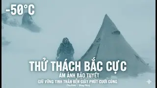 Một Đêm Ở Bắc Cực Âm 50°C Khi Tầm Nhìn Biến Mất Và Cái Chết Ở Rất Gần