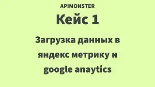 ApiMonster - Кейс 1 - Загрузка данных в Яндекс Метрику и Google Analytics