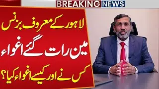 Famous Businessman Abid Wazir Khan Kidnapped in Lahore at Night | Who Abducted Him & How?