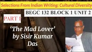 BEGC 132 | Block 1 Unit 2 | “The Mad Lover” by Sisir Kumar Das | (Part 1)