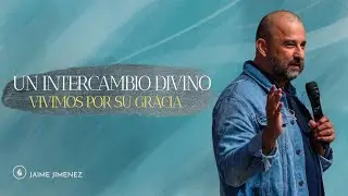 Un Intercambio Divino Vivamos Por Su Gracia - Jaime Jimenez