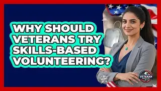 Why Should Veterans Try Skills-based Volunteering? - Veteran Community Guide