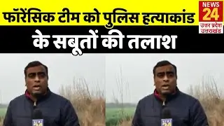Kasganj: गांव में पहुंची फॉरेंसिक टीम, सबूतों की हो रही तलाश