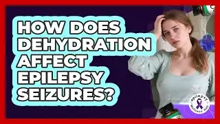 How Does Dehydration Affect Epilepsy Seizures?