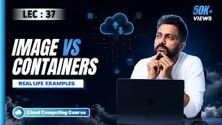 Lec-37 : Image vs Container with Real Life Example & Demo