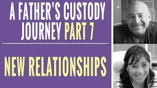 A Father's Custody Journey Part 7 - New Relationships