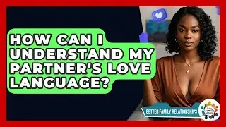 How Can I Understand My Partner's Love Language? - Better Family Relationships
