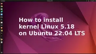 How to Install Linux Kernel 5.18 on Ubuntu 22.04 LTS