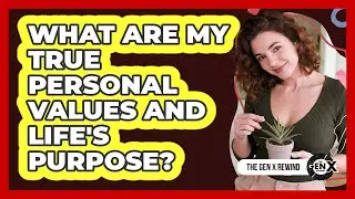 What Are My True Personal Values And Life's Purpose? - The Gen X Rewind