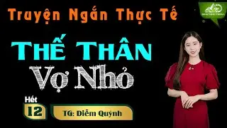Truyện Ngắn Thực Tế - Thế Th&acirc;n Vợ Nhỏ Tập 12(Hết) - Giọng Đọc T&uacute; Quỳnh - Truyện Hay - Truyện T&acirc;m L&yacute;