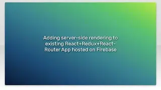 Adding server-side rendering to existing React+Redux+React-Router App hosted on Firebase