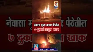 नेवासा - मुख्य बाजार पेठेतील ७ दुकाने जळून खाक ; लाखो रूपयांचे नुकसान