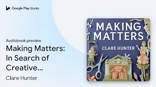Making Matters: In Search of Creative Wonders by Clare Hunter &middot; Audiobook preview