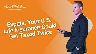 Expats: Your U.S. Life Insurance Could Get Taxed Twice
