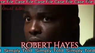 Robert Hayes. Serial killer. True Crime stories. Simply Told.