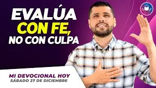 MI DEVOCIONAL HOY - SÁBADO 27 DE DICIEMBRE –  Evalúa con fe, no con culpa