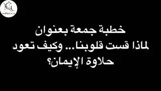 لماذا قست قلوبنا؟ وكيف تعود حلاوة الإيمان؟