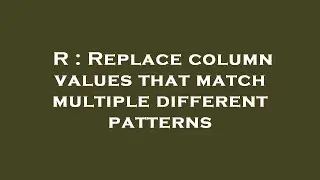 R : Replace column values that match multiple different patterns