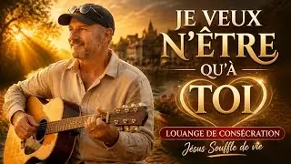 💝 JE VEUX N'ÊTRE QU'À TOI - Louange de Consécration Totale -Jésus Souffle de vie - William BAZIN