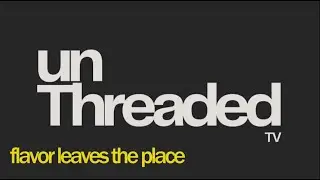 unThreaded   EP 8 - Flavor Leaves The Place