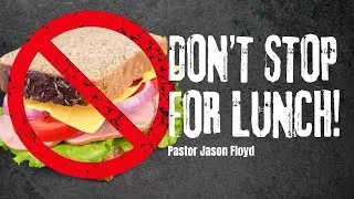Don't Stop for Lunch! ~ Pastor Jason Floyd