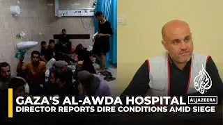 Gaza's al-Awda Hospital director reports dire conditions amid siege, staff and patients trapped