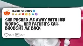 She Pushed Me Away With Her Words&hellip; Her Father&rsquo;s Call Brought Me Back 😮  #reddit 