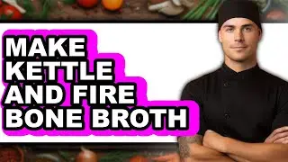 How to Make Kettle and Fire Bone Broth (The Only Way)