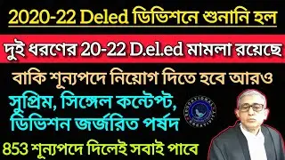 দুই ধরণের 20-22 Deled নিয়োগ দিতে হবে শুনানি হল ডিভিশনে|| 853 পদে নিয়োগ || 2020-22 Deled Case Update