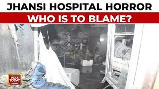 Jhansi Hospital Fire Horror LIVE Updates: Why Did It Happen & Who Is To Blame? | India Today