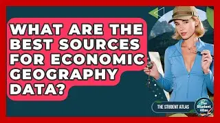 What Are The Best Sources For Economic Geography Data? - The Student Atlas