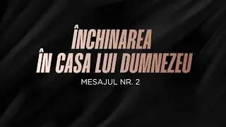 2. &Icirc;nchinarea in casa lui Dumnezeu | Teodor Dobrin
