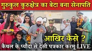 गुरुकुल कुरुक्षेत्र का बेटा बना सेनापति 😲! आखिर कैसे ? कैथल के प्यौदा से देसी पत्रकार करमू LIVE