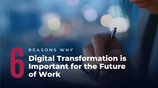 6 Reasons Why Digital Transformation is Important for the Future of Work