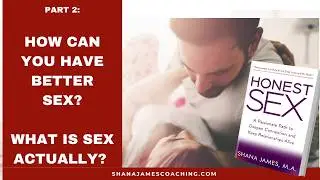 Honest Sex Part 2: What is Sex Actually? And How Can you Have Better Sex?