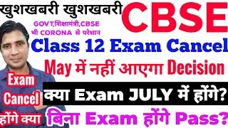 CBSE Class 12 Exam Cancelled,No Decision in May, Exams in July,बिना Exam Pass,Govt,शिक्षामंत्री,cbse