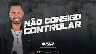 GLAUCO FAVORITO  - NÃO CONSIGO CONTROLAR