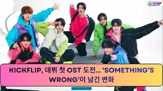 Kickflip, 데뷔 첫 OST 도전&hellip; &lsquo;Something&rsquo;s Wrong&rsquo;이 남긴 변화