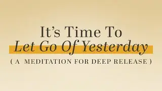 It's Time To Let Go Of Yesterday (A Meditation For Deep Release) | Thoughtful Reflections, Ep. 3