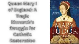 Queen Mary I of England: A Tragic Monarch's Struggle for Catholic Restoration