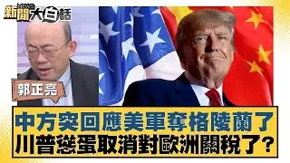 中方突回應美軍奪格陵蘭了 川普慫蛋取消對歐洲關稅了？【#新聞大白話】20260122｜#郭正亮 #聶建中 #徐弘庭
