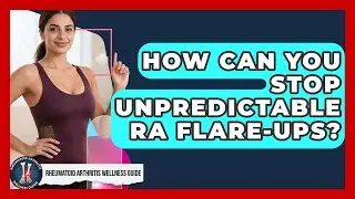 How Can You Stop Unpredictable RA Flare-ups? - Rheumatoid Arthritis Wellness Guide