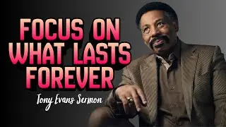 Tony Evans Sermon - Focus on What Lasts Forever