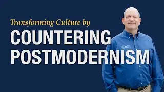 Transforming Culture by Countering Postmodernism
