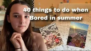 40 things to do when your Bored in SUMMER (ideas)
