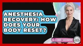 Anesthesia Recovery: How Does Your Body Reset? - Plastic Surgery Transformations