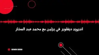 اندرويد بودكاست | ٥ اندرويد ديفلوبر في برلين مع محمد عبد الستار